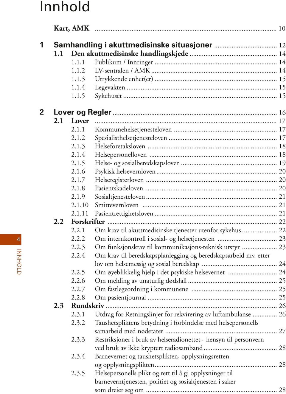 .. 18 2.1.4 Helsepersonelloven... 18 2.1.5 Helse- og sosialberedskapsloven... 19 2.1.6 Psykisk helsevernloven... 20 2.1.7 Helseregisterloven... 20 2.1.8 Pasientskadeloven... 20 2.1.9 Sosialtjenesteloven.