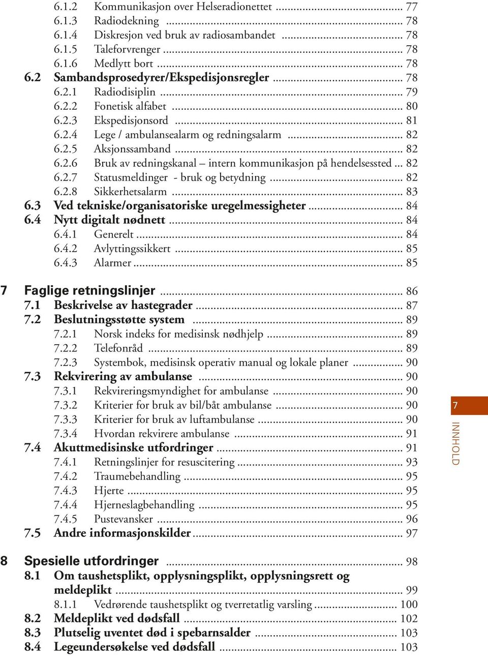 .. 82 6.2.7 Statusmeldinger - bruk og betydning... 82 6.2.8 Sikkerhetsalarm... 83 6.3 Ved tekniske/organisatoriske uregelmessigheter... 84 6.4 Nytt digitalt nødnett... 84 6.4.1 Generelt... 84 6.4.2 Avlyttingssikkert.