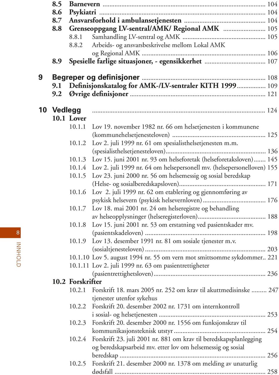 .. 121 innhold 10... 124 10.1 Lover 10.1.1 Lov 19. november 1982 nr. 66 om helsetjenesten i kommunene (kommunehelsetjenesteloven)... 125 10.1.2 Lov 2. juli 1999 nr. 61 om spesialisthelsetjenesten m.m. (spesialisthelsetjenesteloven).