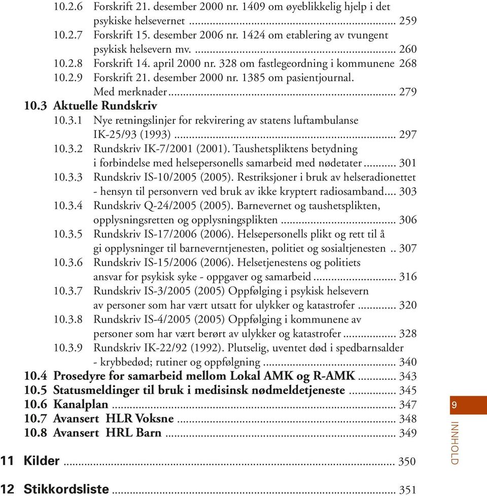 .. 297 10.3.2 Rundskriv IK-7/2001 (2001). Taushetspliktens betydning i forbindelse med helsepersonells samarbeid med nødetater... 301 10.3.3 Rundskriv IS-10/2005 (2005).