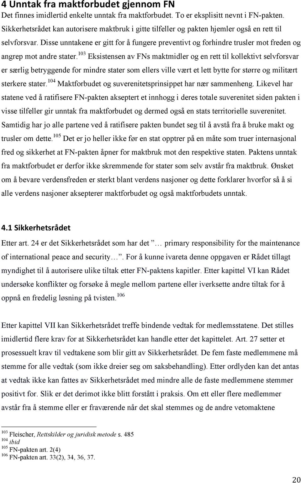 Disse unntakene er gitt for å fungere preventivt og forhindre trusler mot freden og angrep mot andre stater.