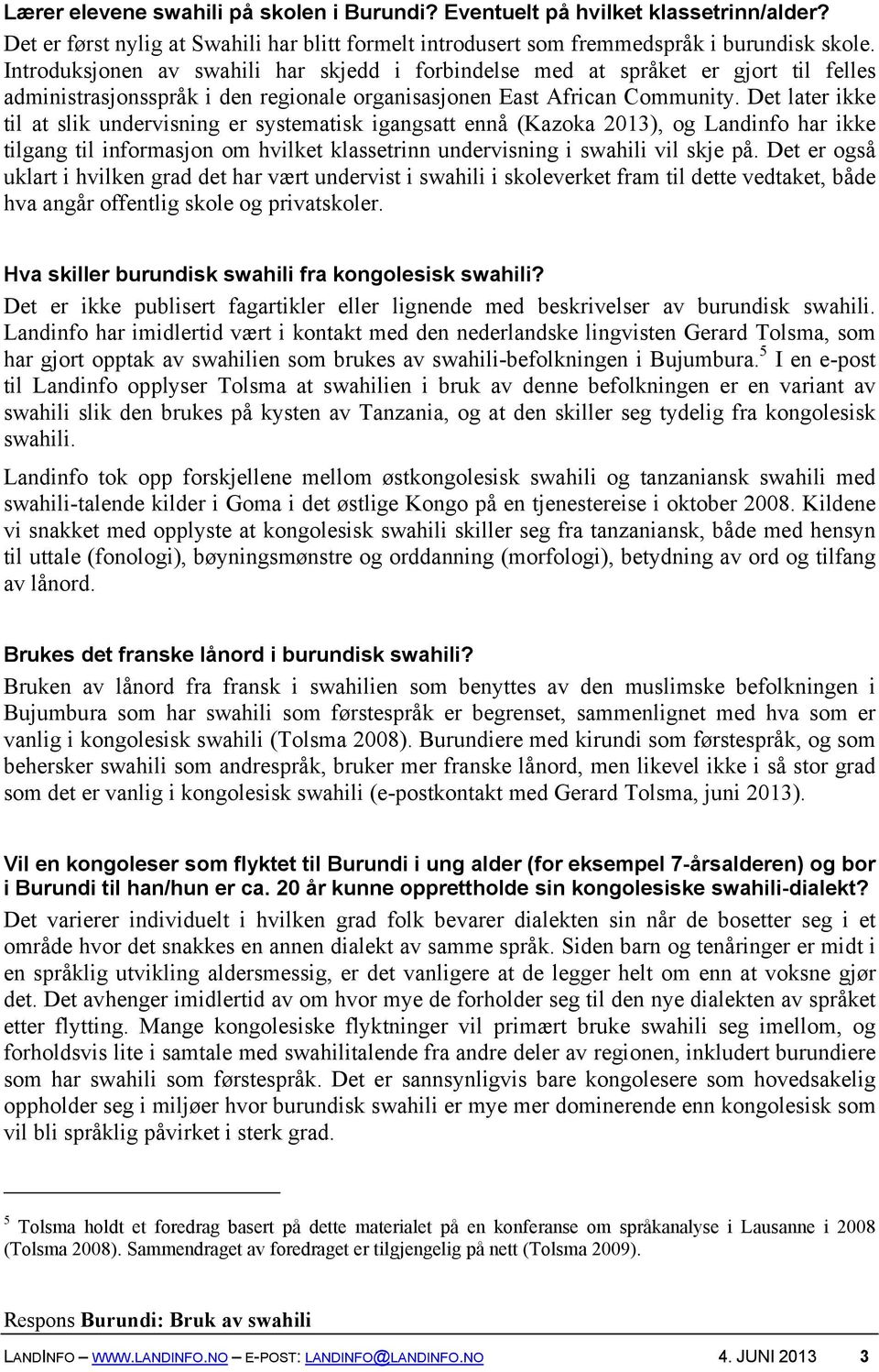 Det later ikke til at slik undervisning er systematisk igangsatt ennå (Kazoka 2013), og Landinfo har ikke tilgang til informasjon om hvilket klassetrinn undervisning i swahili vil skje på.