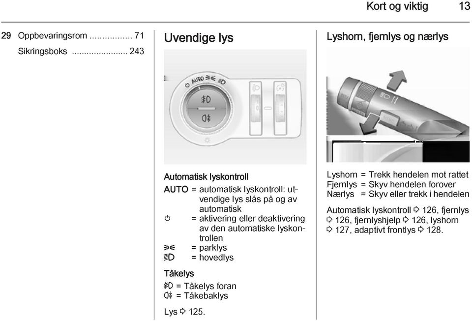 automatisk m = aktivering eller deaktivering av den automatiske lyskontrollen 8 = parklys 9 = hovedlys Tåkelys > = Tåkelys foran r =