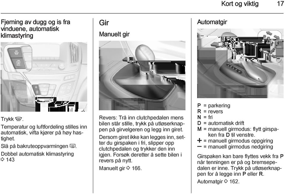 Dersom giret ikke kan legges inn, setter du girspaken i fri, slipper opp clutchpedalen og trykker den inn igjen. Forsøk deretter å sette bilen i revers på nytt. Manuelt gir 3 166.