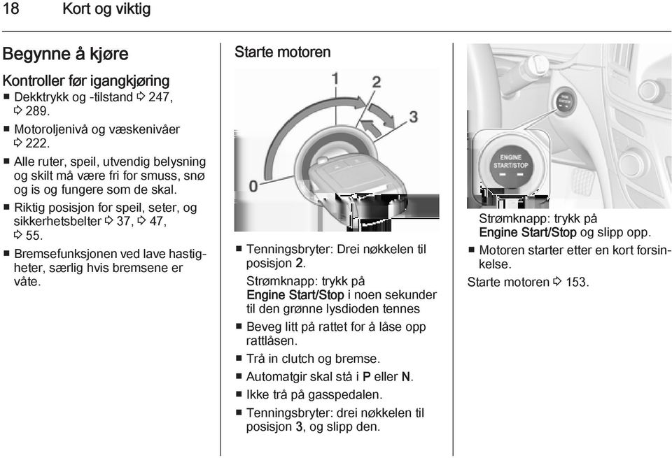 Bremsefunksjonen ved lave hastigheter, særlig hvis bremsene er våte. Starte motoren Tenningsbryter: Drei nøkkelen til posisjon 2.