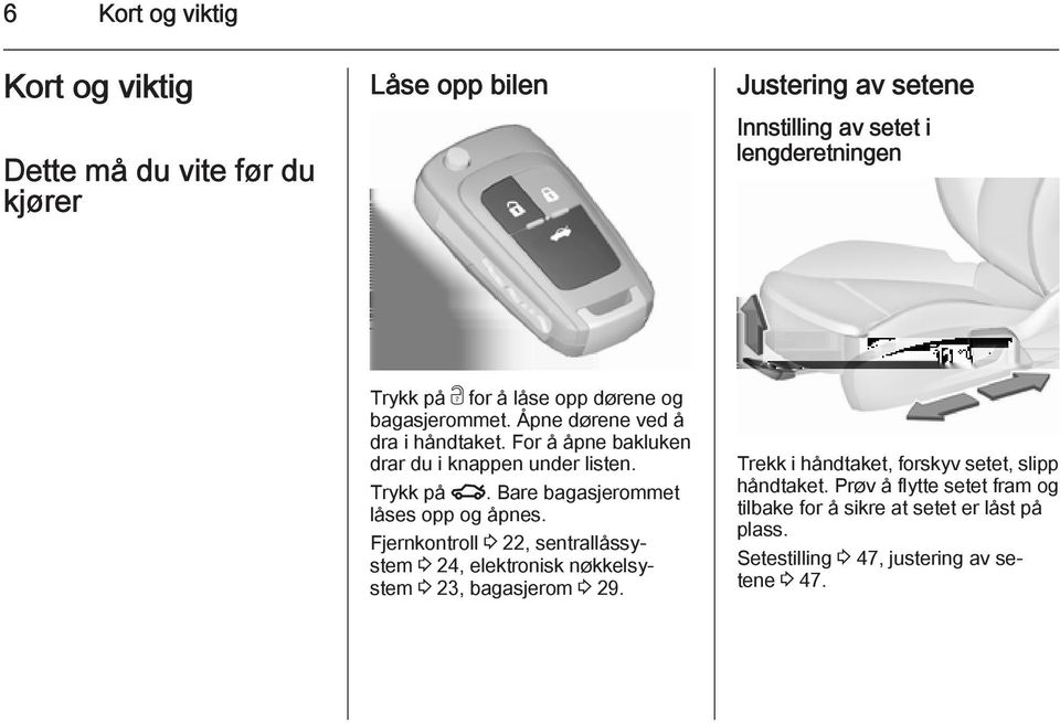 Bare bagasjerommet låses opp og åpnes. Fjernkontroll 3 22, sentrallåssystem 3 24, elektronisk nøkkelsystem 3 23, bagasjerom 3 29.