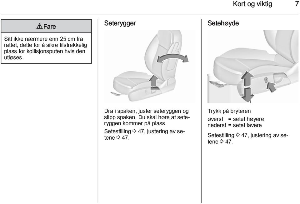 Seterygger Setehøyde Dra i spaken, juster seteryggen og slipp spaken.