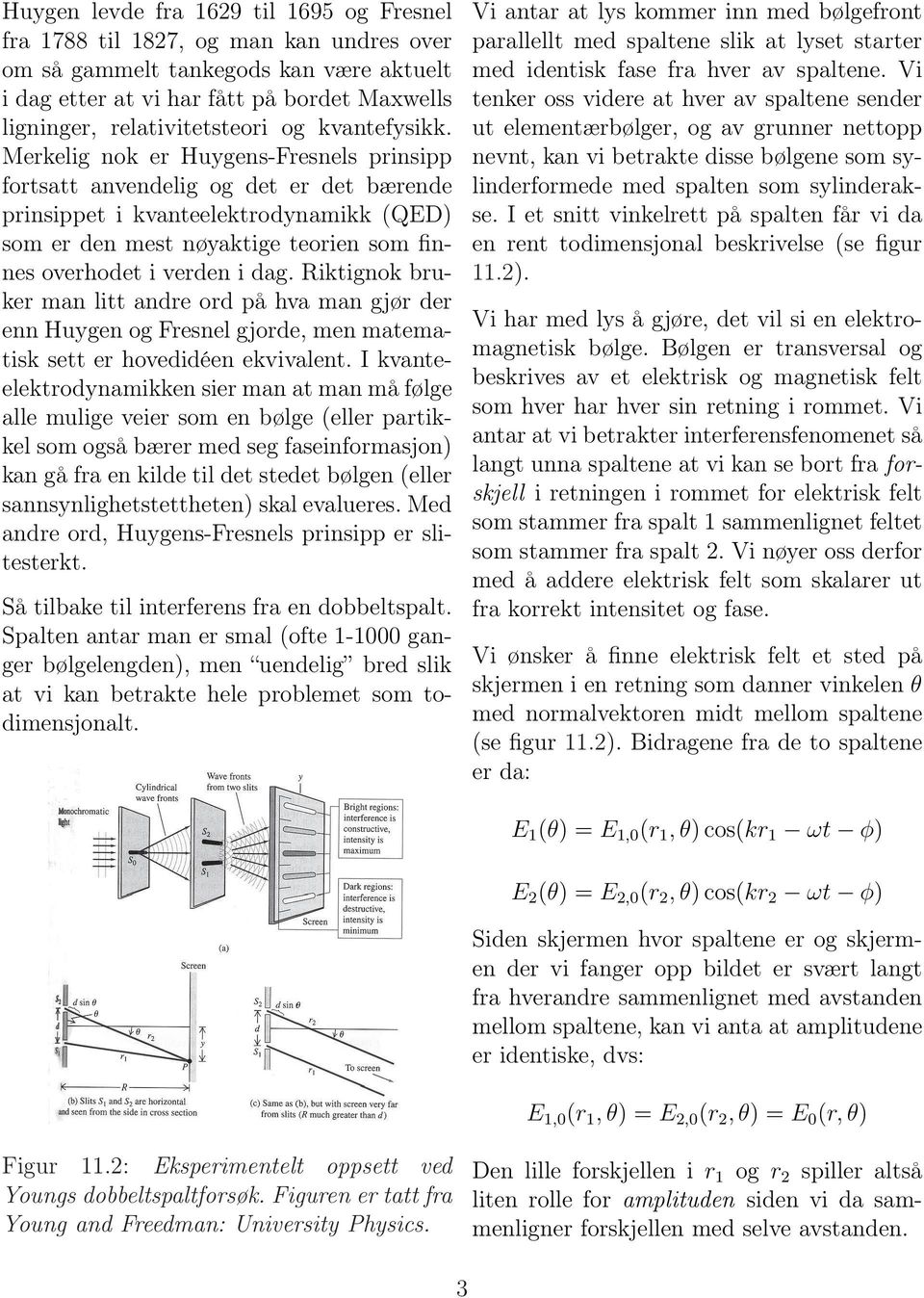 Merkelig nok er Huygens-Fresnels prinsipp fortsatt anvendelig og det er det bærende prinsippet i kvanteelektrodynamikk (QED) som er den mest nøyaktige teorien som finnes overhodet i verden i dag.