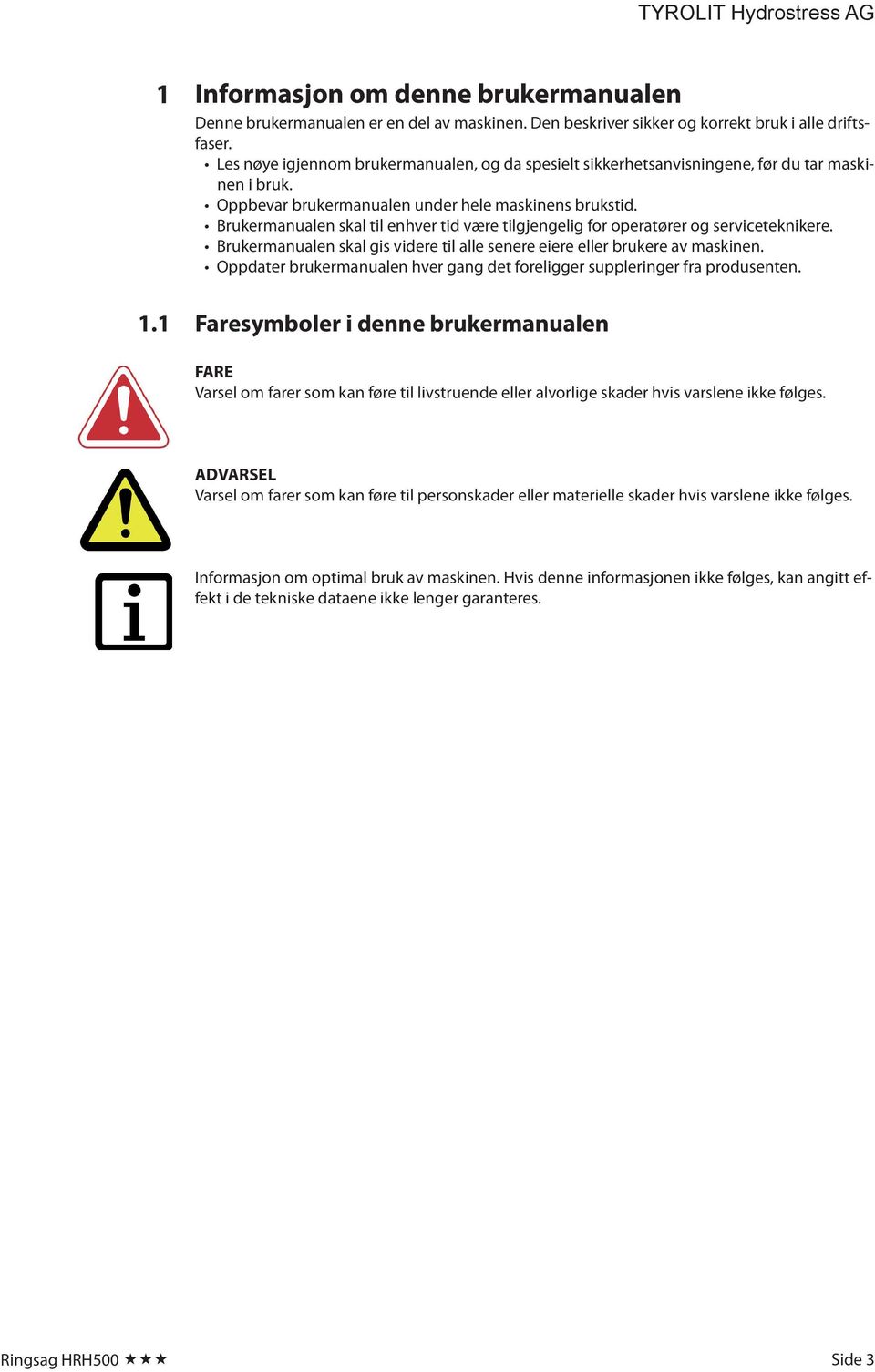 Brukermanualen skal til enhver tid være tilgjengelig for operatører og serviceteknikere. Brukermanualen skal gis videre til alle senere eiere eller brukere av maskinen.