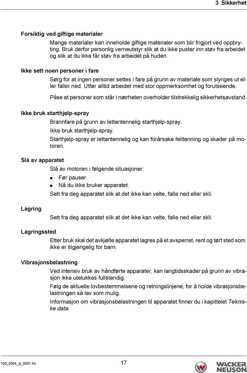 Ikke sett noen personer i fare Sørg for at ingen personer settes i fare på grunn av materiale som slynges ut eller faller ned. Utfør alltid arbeidet med stor oppmerksomhet og forutseende.