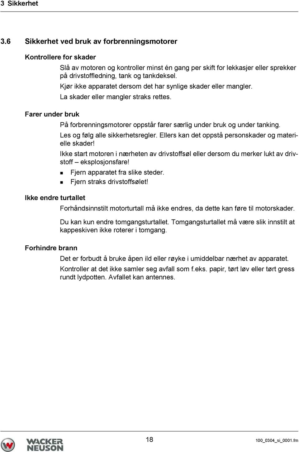 Kjør ikke apparatet dersom det har synlige skader eller mangler. La skader eller mangler straks rettes. Farer under bruk På forbrenningsmotorer oppstår farer særlig under bruk og under tanking.