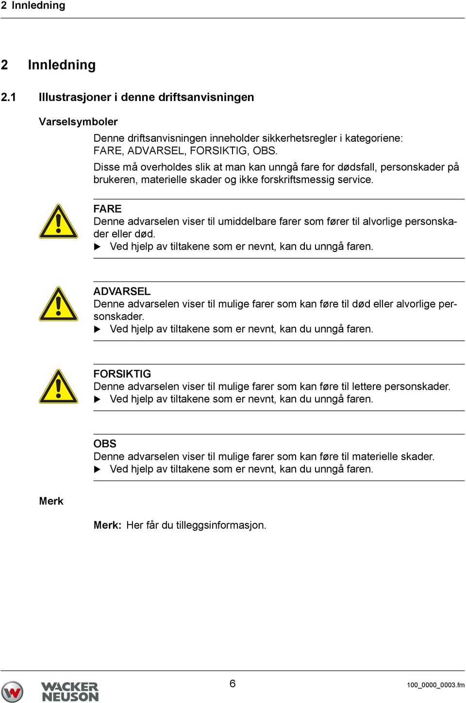 FARE Denne advarselen viser til umiddelbare farer som fører til alvorlige personskader eller død. Ved hjelp av tiltakene som er nevnt, kan du unngå faren.