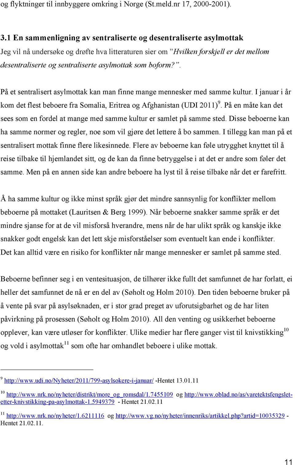 som boform?. På et sentralisert asylmottak kan man finne mange mennesker med samme kultur. I januar i år kom det flest beboere fra Somalia, Eritrea og Afghanistan (UDI 2011) 9.