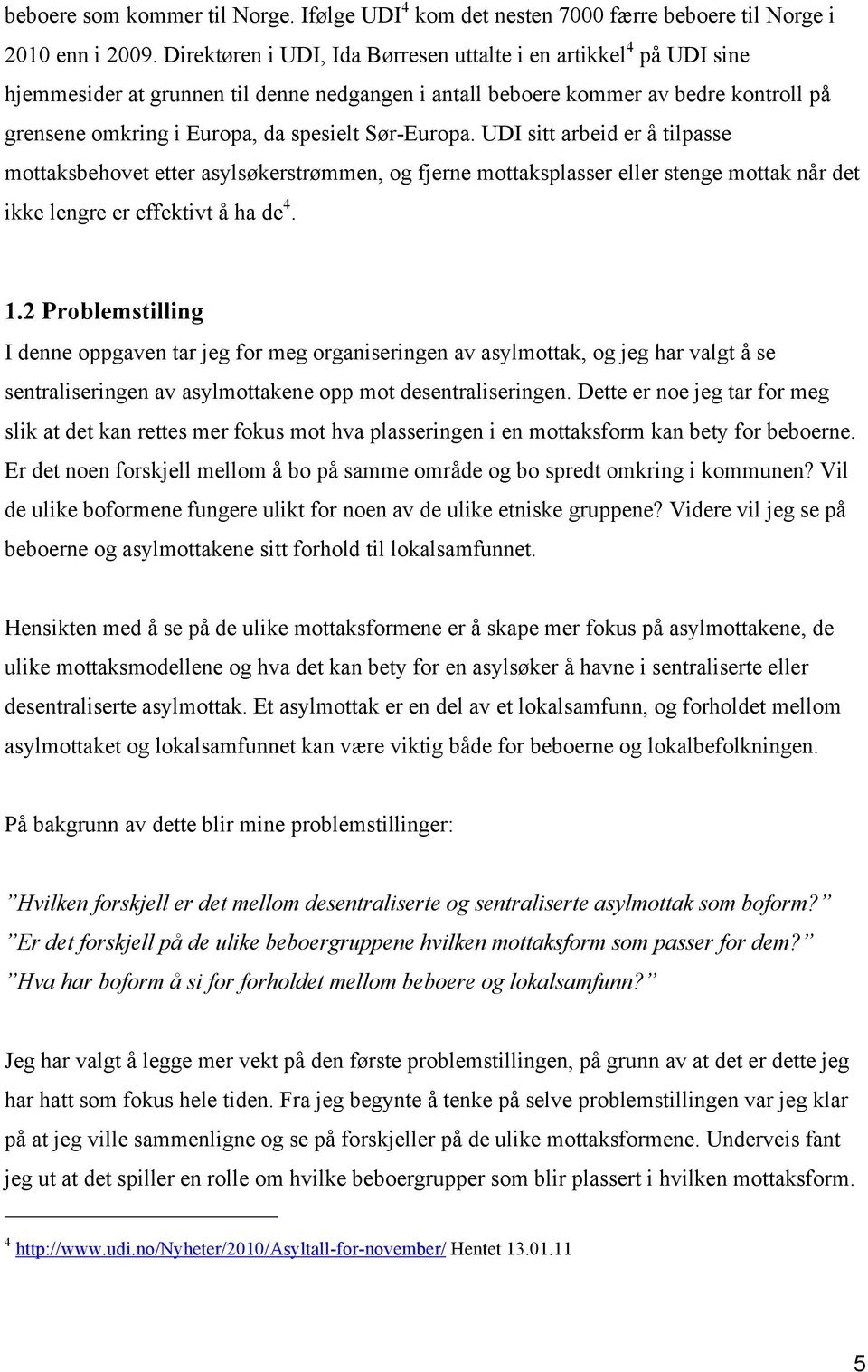 Sør-Europa. UDI sitt arbeid er å tilpasse mottaksbehovet etter asylsøkerstrømmen, og fjerne mottaksplasser eller stenge mottak når det ikke lengre er effektivt å ha de 4. 1.