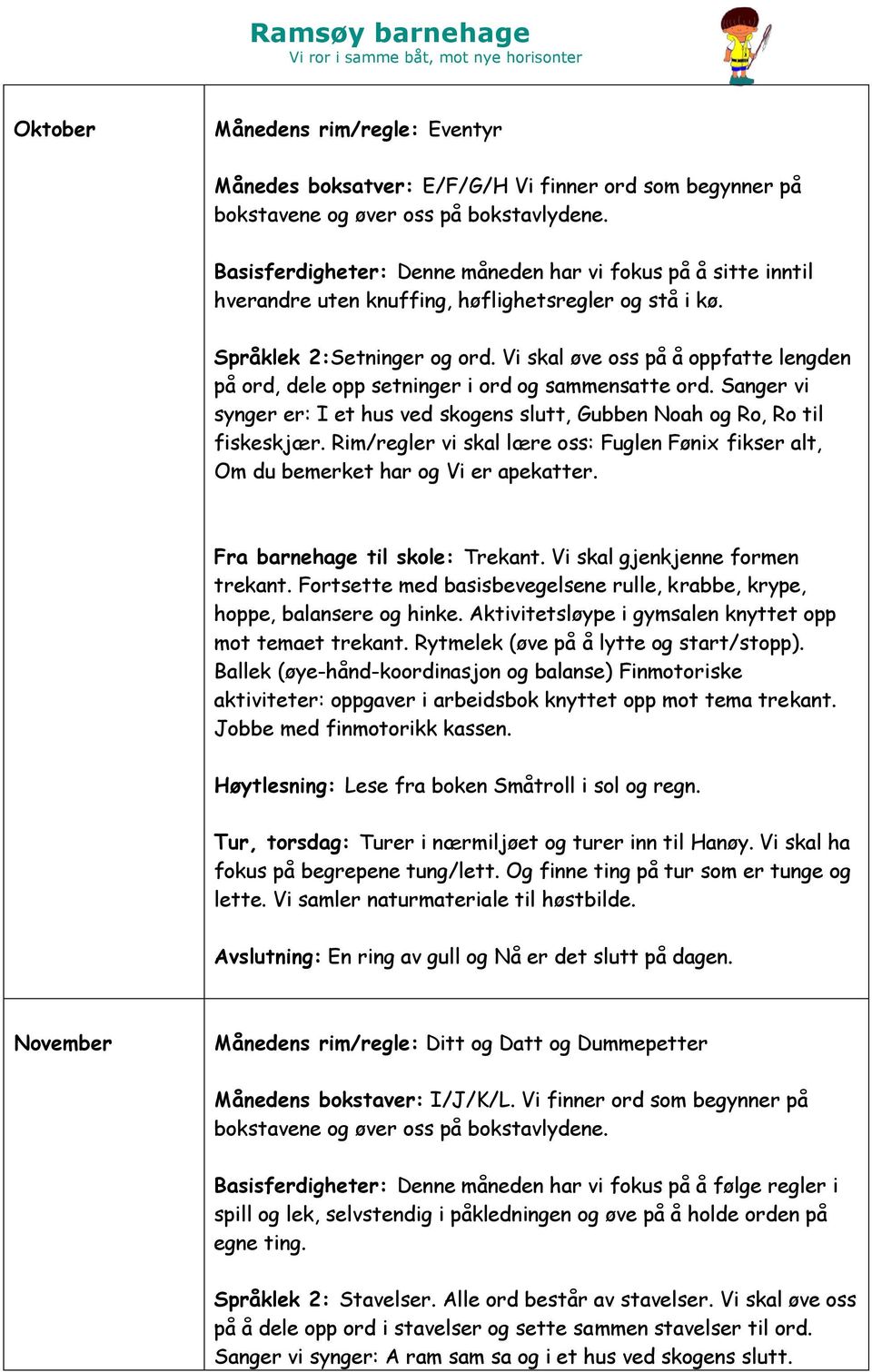 Vi skal øve oss på å oppfatte lengden på ord, dele opp setninger i ord og sammensatte ord. Sanger vi synger er: I et hus ved skogens slutt, Gubben Noah og Ro, Ro til fiskeskjær.