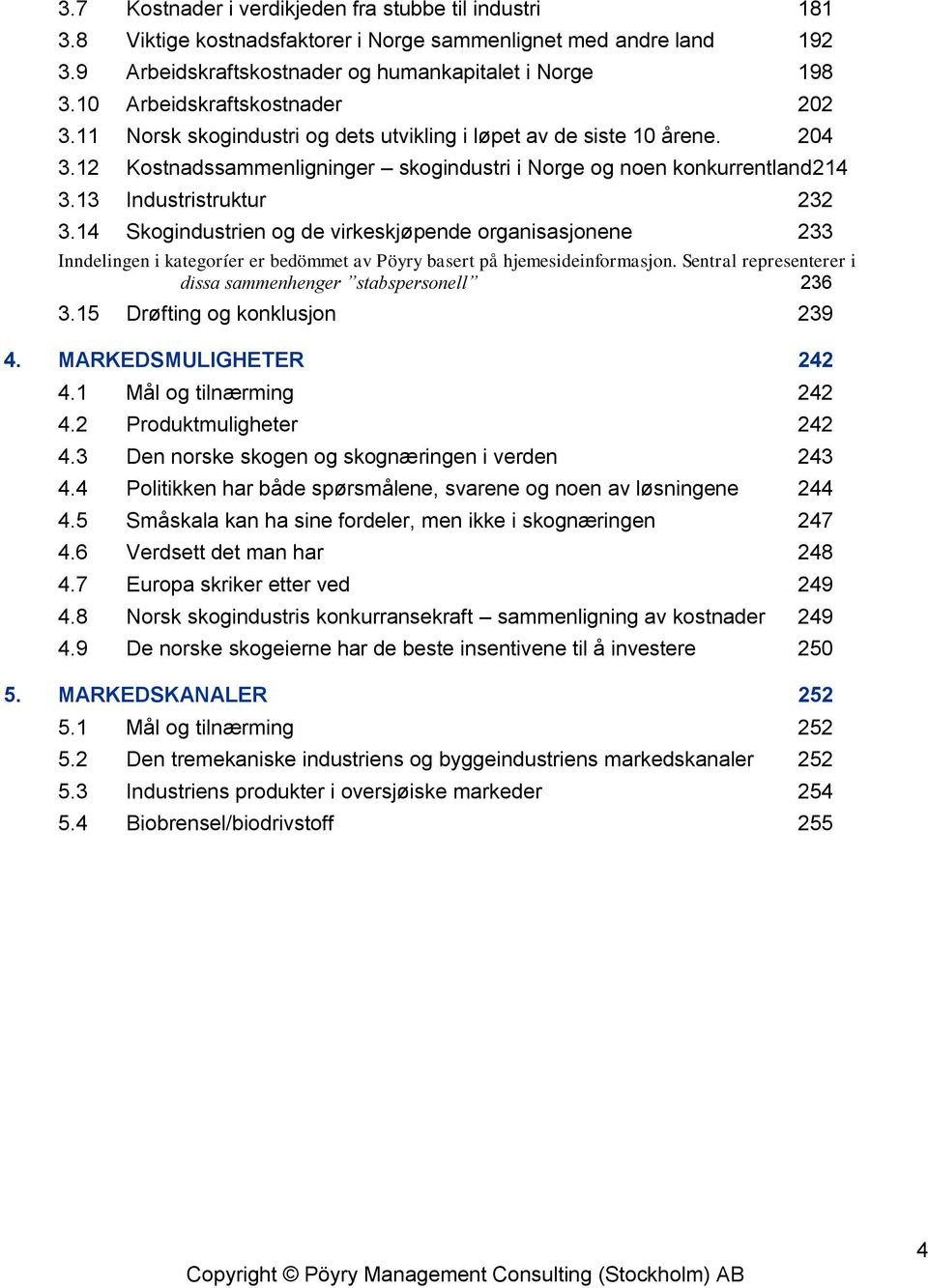 13 Industristruktur 232 3.14 Skogindustrien og de virkeskjøpende organisasjonene 233 Inndelingen i kategoríer er bedömmet av Pöyry basert på hjemesideinformasjon.