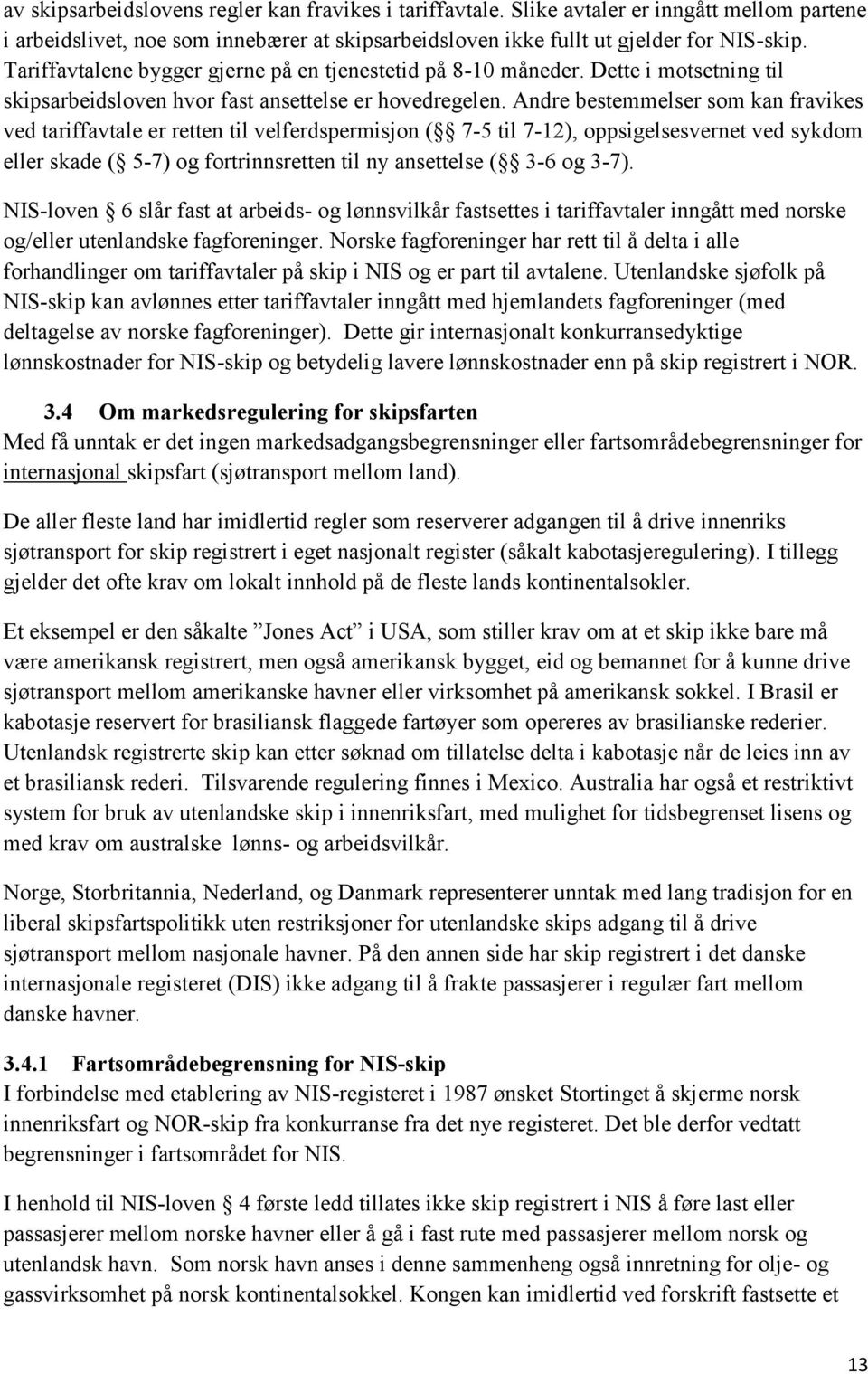 Andre bestemmelser som kan fravikes ved tariffavtale er retten til velferdspermisjon ( 7-5 til 7-12), oppsigelsesvernet ved sykdom eller skade ( 5-7) og fortrinnsretten til ny ansettelse ( 3-6 og