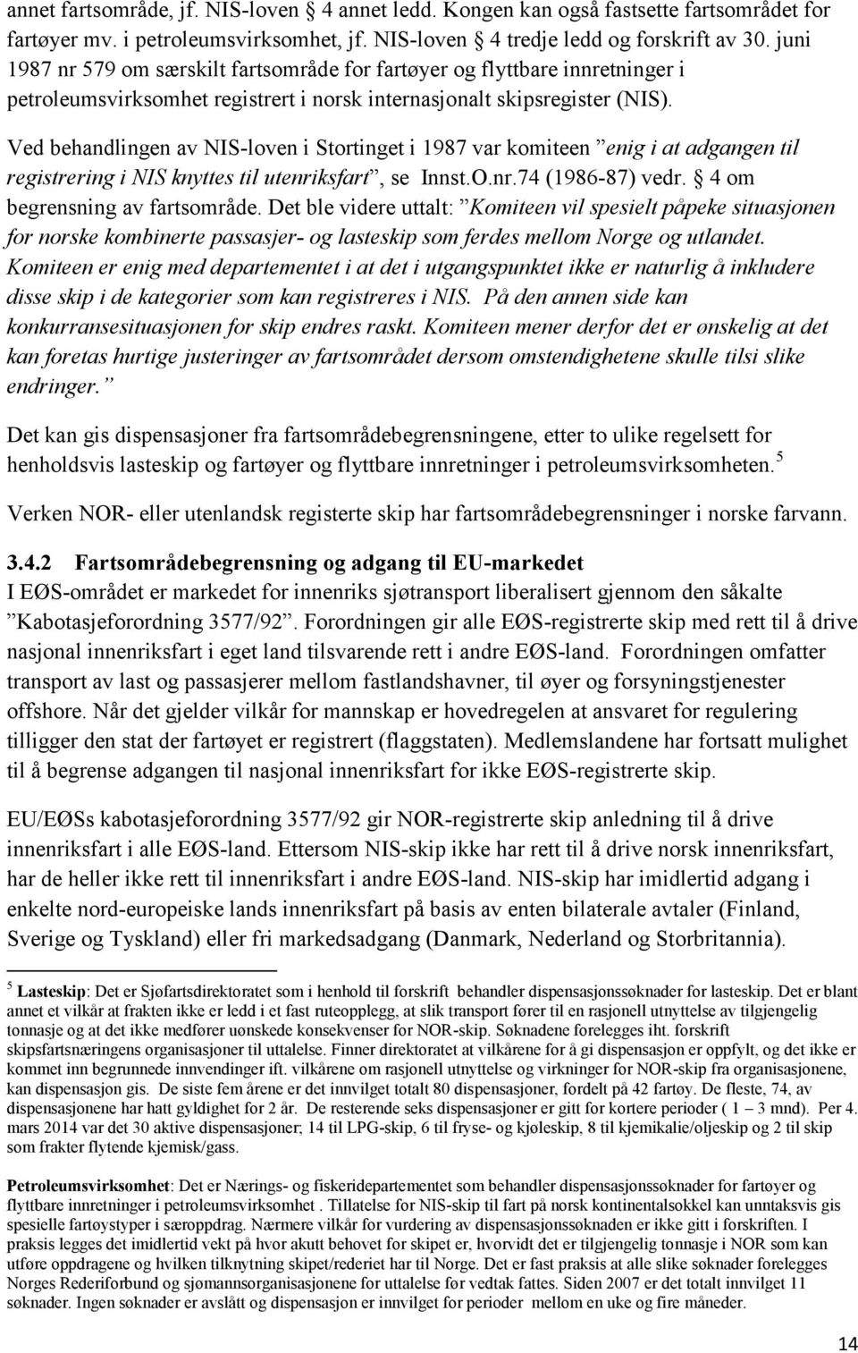 Ved behandlingen av NIS-loven i Stortinget i 1987 var komiteen enig i at adgangen til registrering i NIS knyttes til utenriksfart, se Innst.O.nr.74 (1986-87) vedr. 4 om begrensning av fartsområde.