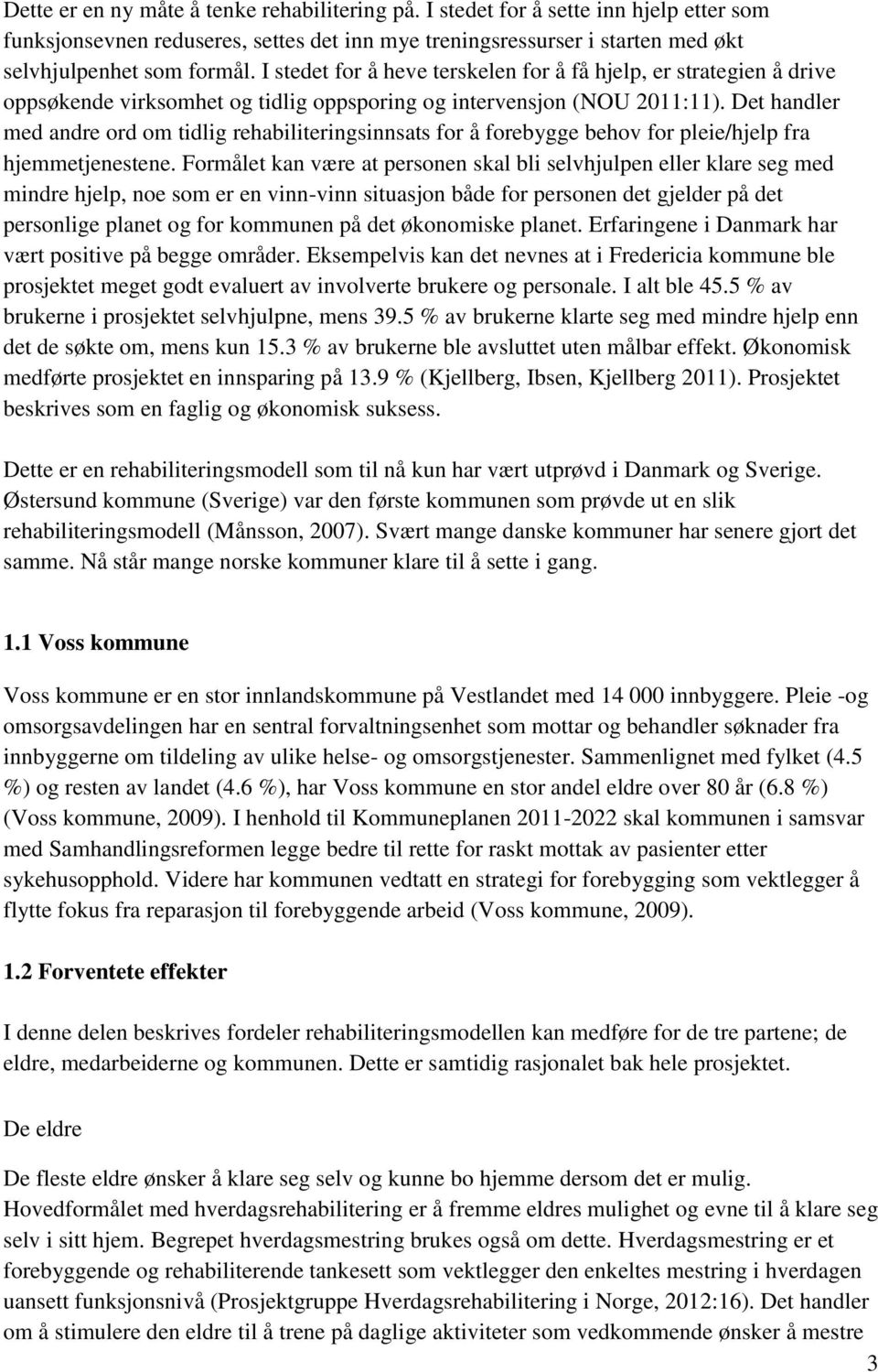 Det handler med andre ord om tidlig rehabiliteringsinnsats for å forebygge behov for pleie/hjelp fra hjemmetjenestene.