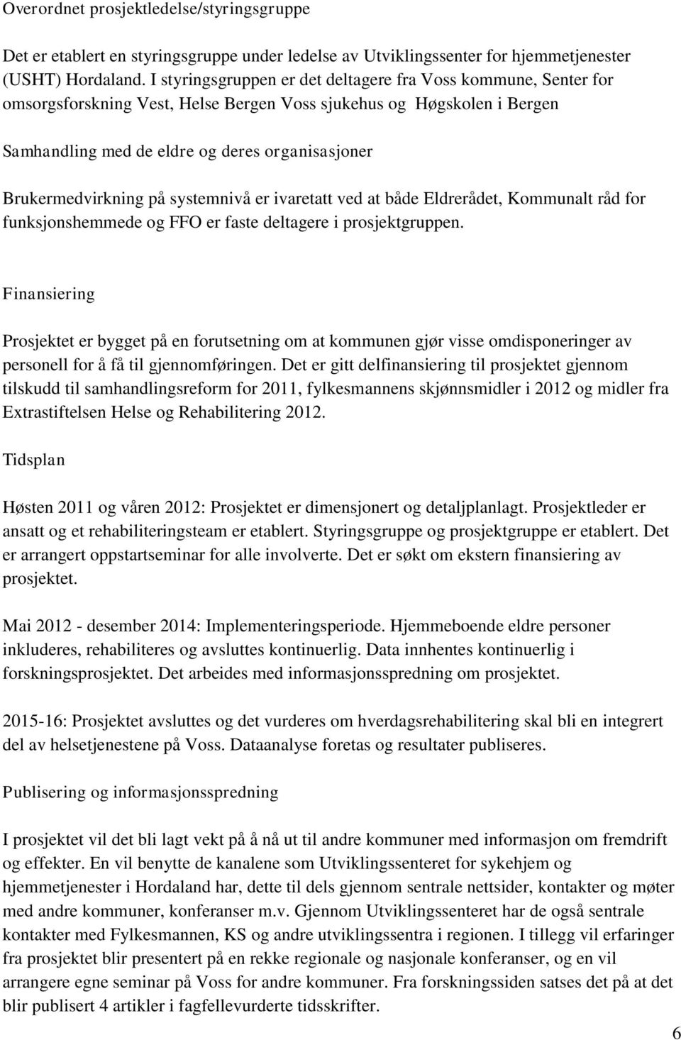 Brukermedvirkning på systemnivå er ivaretatt ved at både Eldrerådet, Kommunalt råd for funksjonshemmede og FFO er faste deltagere i prosjektgruppen.