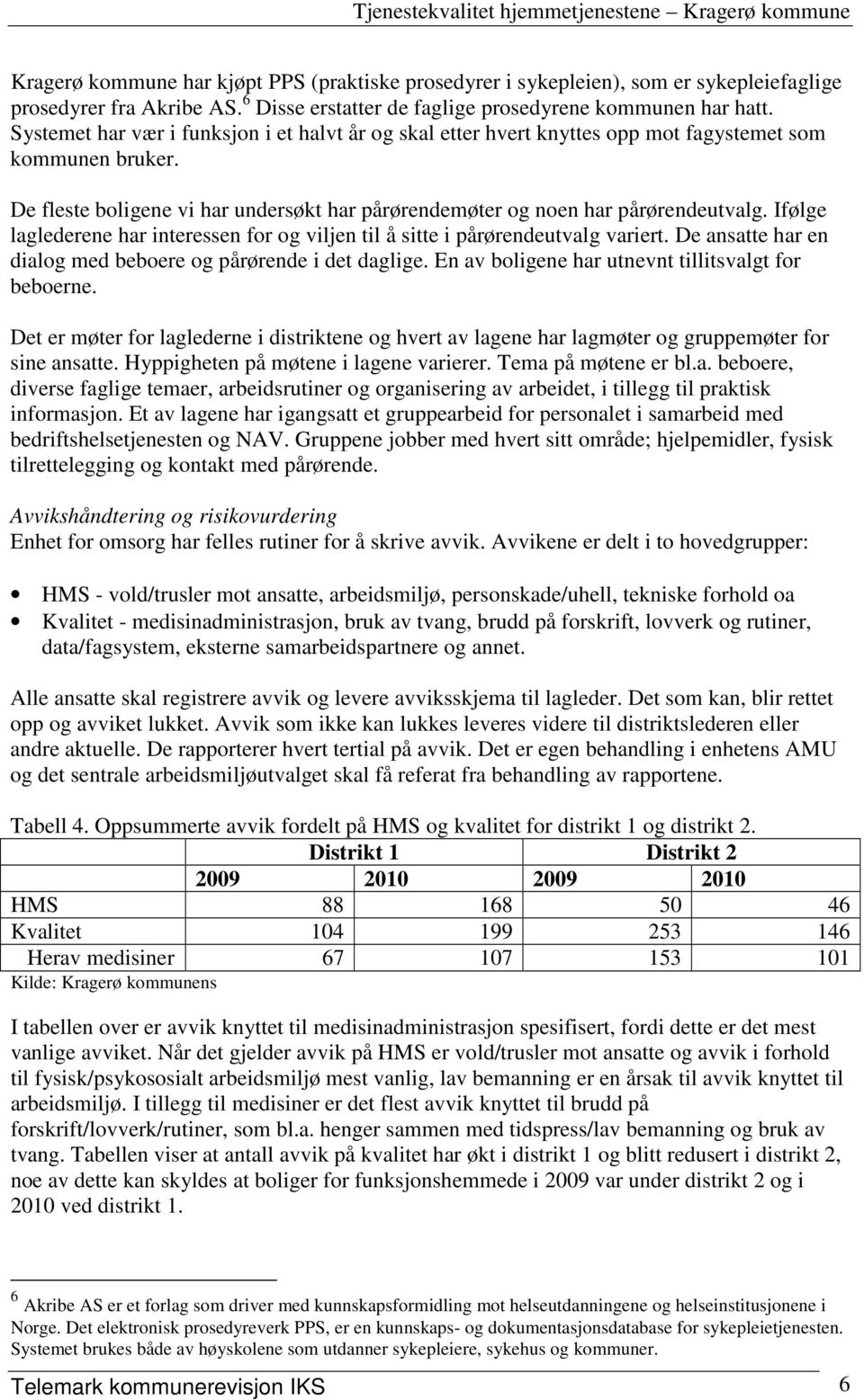 Ifølge laglederene har interessen for og viljen til å sitte i pårørendeutvalg variert. De ansatte har en dialog med beboere og pårørende i det daglige.