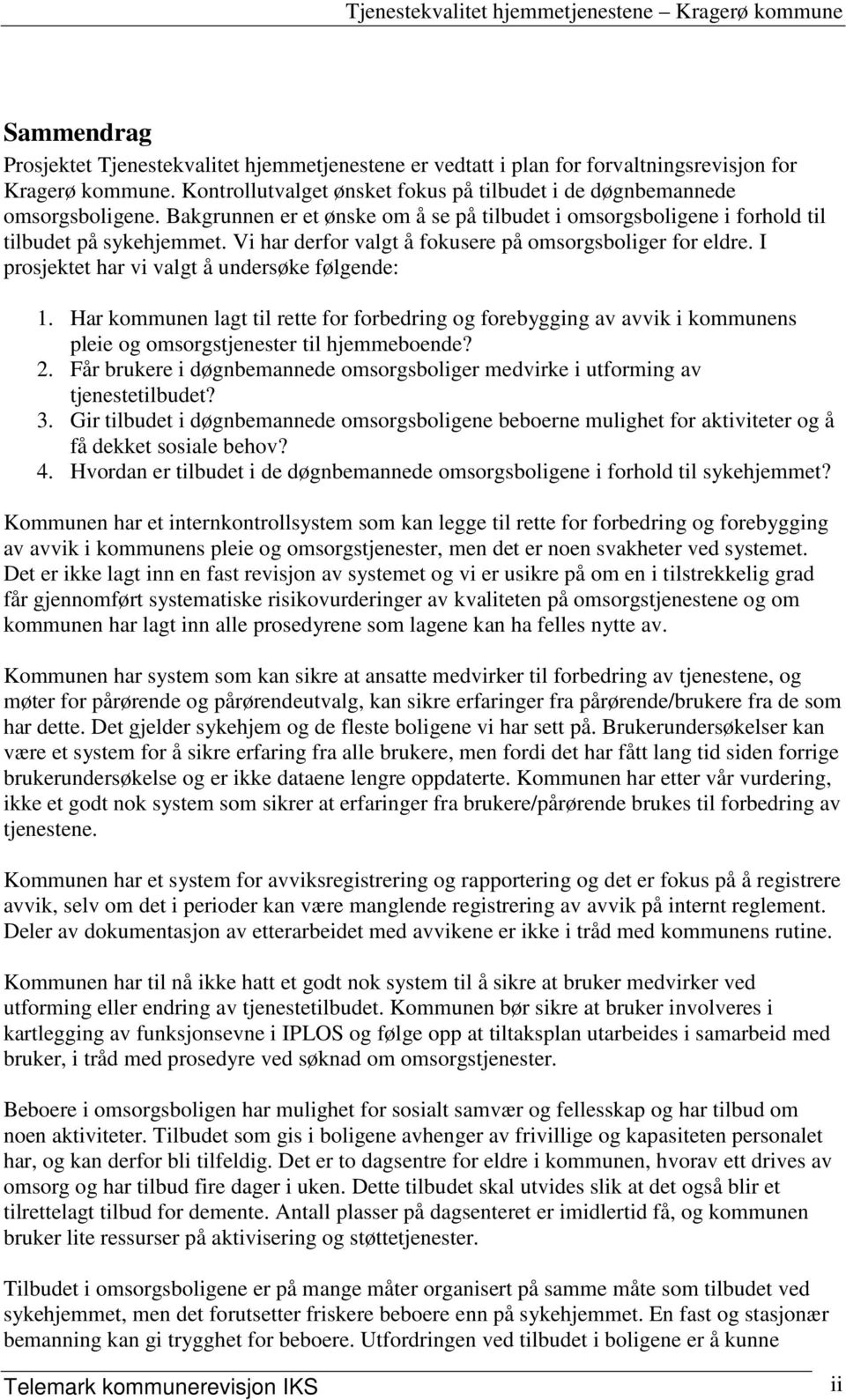 I prosjektet har vi valgt å undersøke følgende: 1. Har kommunen lagt til rette for forbedring og forebygging av avvik i kommunens pleie og omsorgstjenester til hjemmeboende? 2.