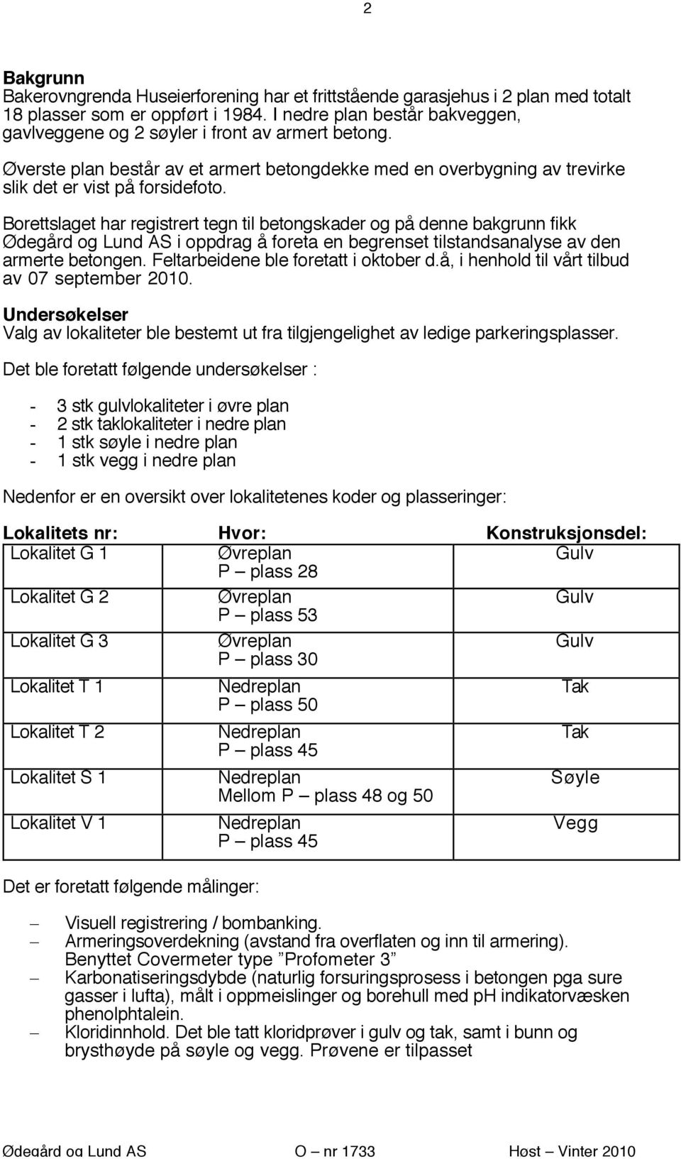 Borettslaget har registrert tegn til betongskader og på denne bakgrunn fikk Ødegård og Lund AS i oppdrag å foreta en begrenset tilstandsanalyse av den armerte betongen.