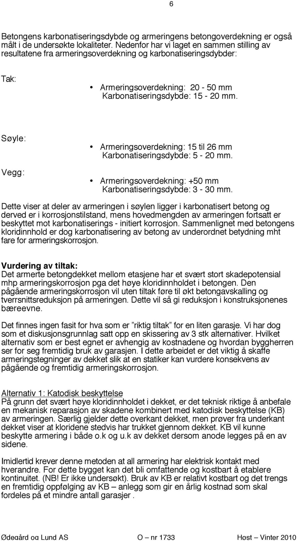 Søyle: Vegg: Armeringsoverdekning: 15 til 26 mm Karbonatiseringsdybde: 5-20 mm. Armeringsoverdekning: +50 mm Karbonatiseringsdybde: 3-30 mm.