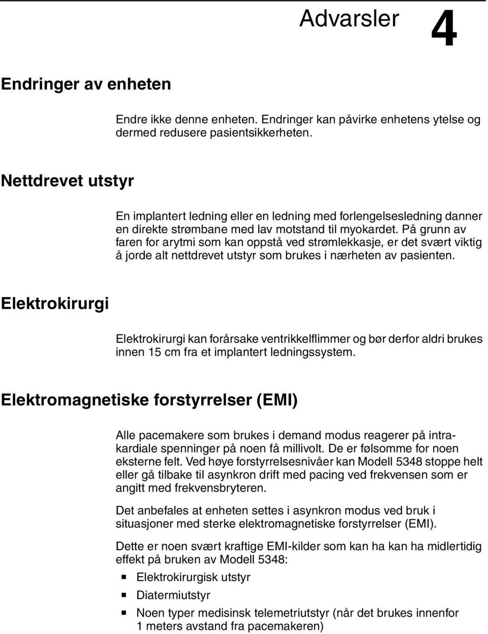 På grunn av faren for arytmi som kan oppstå ved strømlekkasje, er det svært viktig å jorde alt nettdrevet utstyr som brukes i nærheten av pasienten.