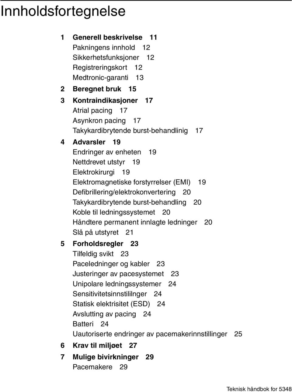 Defibrillering/elektrokonvertering 20 Takykardibrytende burst-behandling 20 Koble til ledningssystemet 20 Håndtere permanent innlagte ledninger 20 Slå på utstyret 21 5 Forholdsregler 23 Tilfeldig