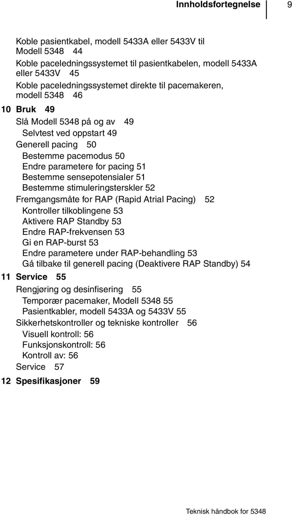 Bestemme stimuleringsterskler 52 Fremgangsmåte for RAP (Rapid Atrial Pacing) 52 Kontroller tilkoblingene 53 Aktivere RAP Standby 53 Endre RAP-frekvensen 53 Gi en RAP-burst 53 Endre parametere under