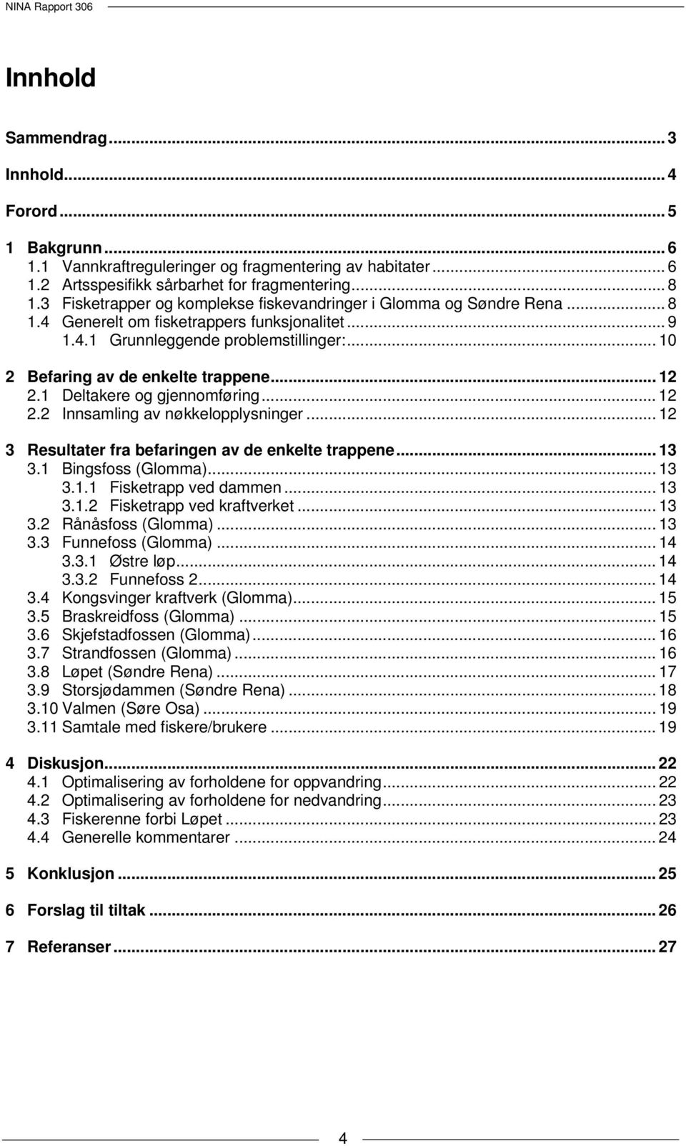 .. 12 2.1 Deltakere og gjennomføring... 12 2.2 Innsamling av nøkkelopplysninger... 12 3 Resultater fra befaringen av de enkelte trappene... 13 3.1 Bingsfoss (Glomma)... 13 3.1.1 Fisketrapp ved dammen.