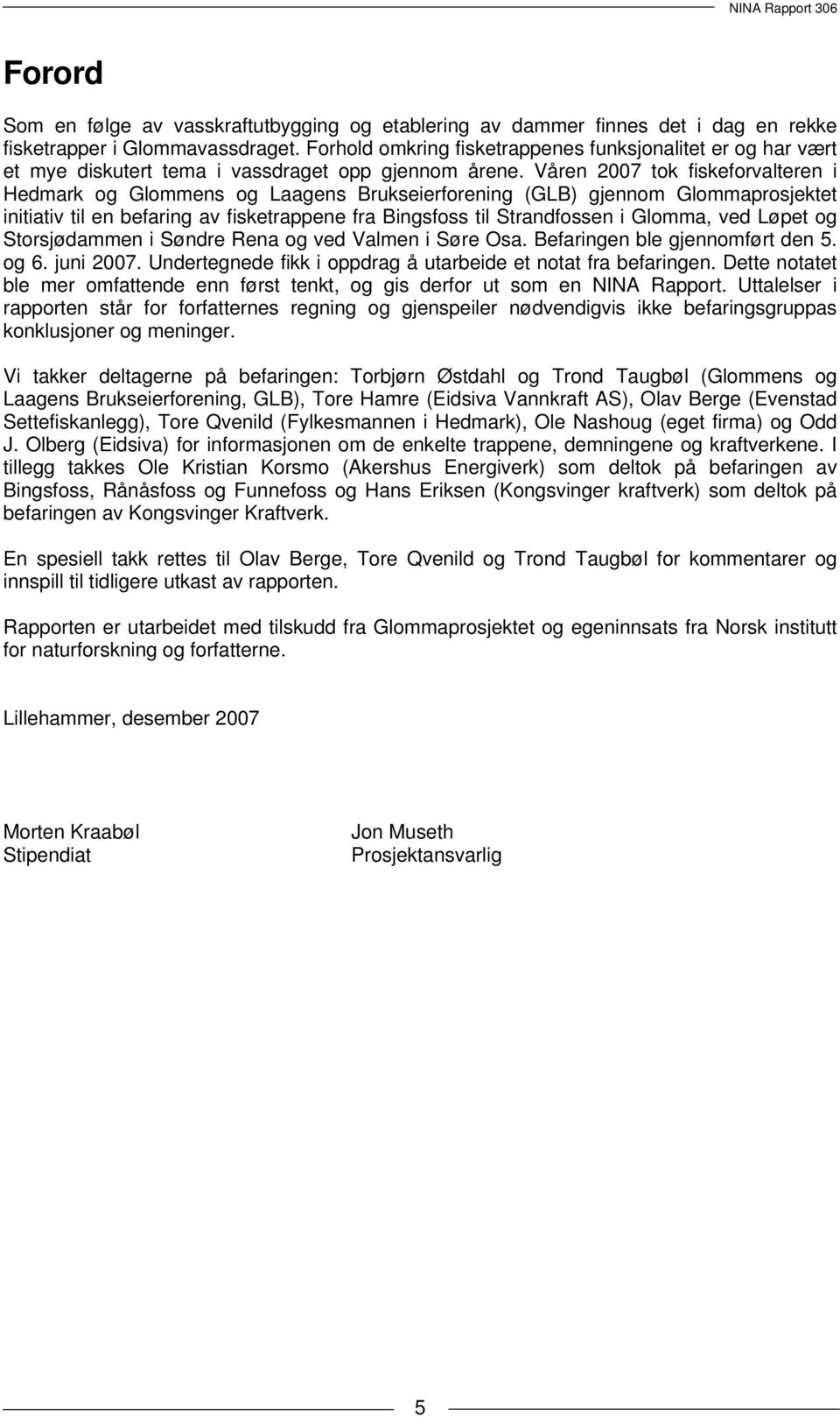 Våren 2007 tok fiskeforvalteren i Hedmark og Glommens og Laagens Brukseierforening (GLB) gjennom Glommaprosjektet initiativ til en befaring av fisketrappene fra Bingsfoss til Strandfossen i Glomma,