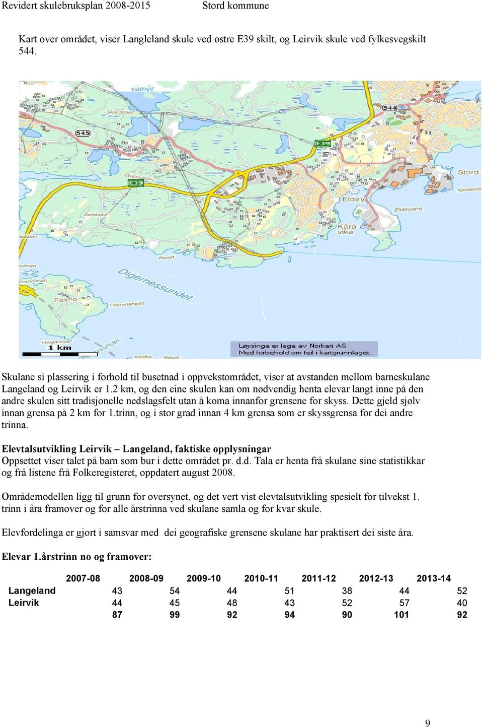 2 km, og den eine skulen kan om nødvendig henta elevar langt inne på den andre skulen sitt tradisjonelle nedslagsfelt utan å koma innanfor grensene for skyss.