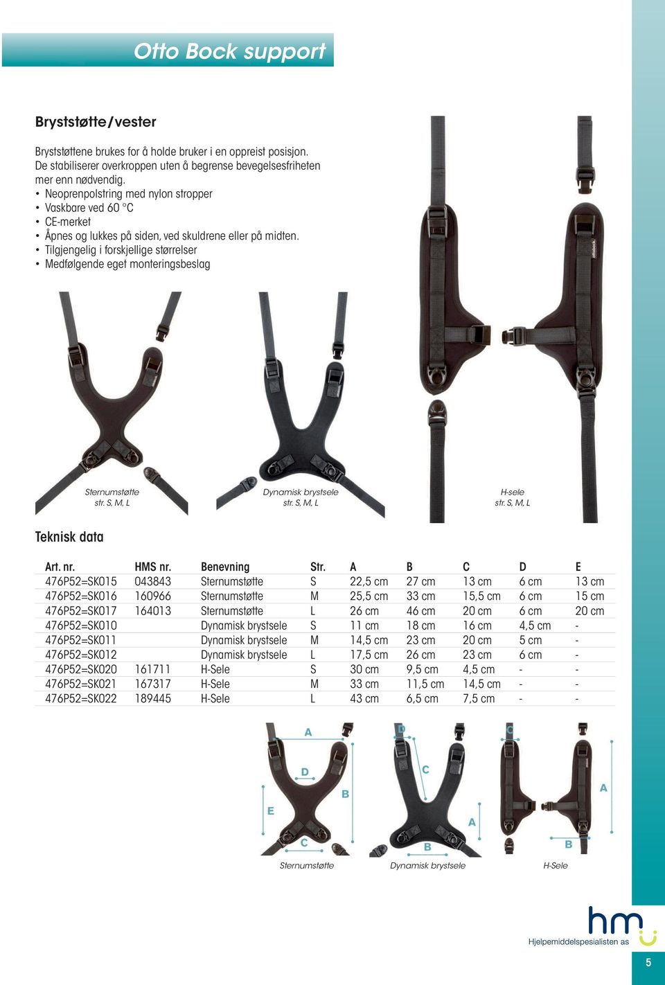 Tilgjengelig i forskjellige størrelser Medfølgende eget monteringsbeslag Sternumstøtte str. S, M, L Dynamisk brystsele str. S, M, L H-sele str. S, M, L Teknisk data Art. nr. HMS nr. Benevning Str.