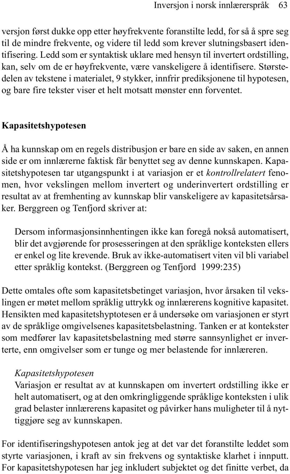 Størstedelen av tekstene i materialet, 9 stykker, innfrir prediksjonene til hypotesen, og bare fire tekster viser et helt motsatt mønster enn forventet.