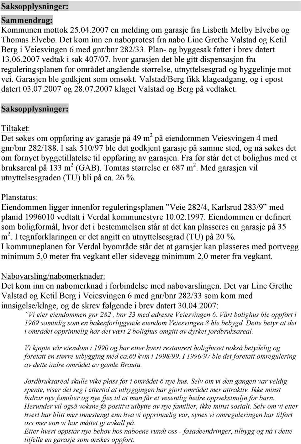 2007 vedtak i sak 407/07, hvor garasjen det ble gitt dispensasjon fra reguleringsplanen for området angående størrelse, utnyttelsesgrad og byggelinje mot vei. Garasjen ble godkjent som omsøkt.