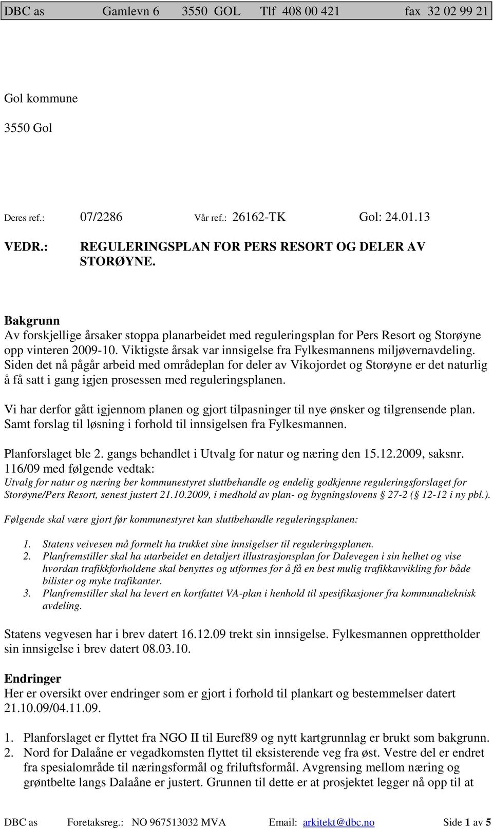 Siden det nå pågår arbeid med områdeplan for deler av Vikojordet og Storøyne er det naturlig å få satt i gang igjen prosessen med reguleringsplanen.