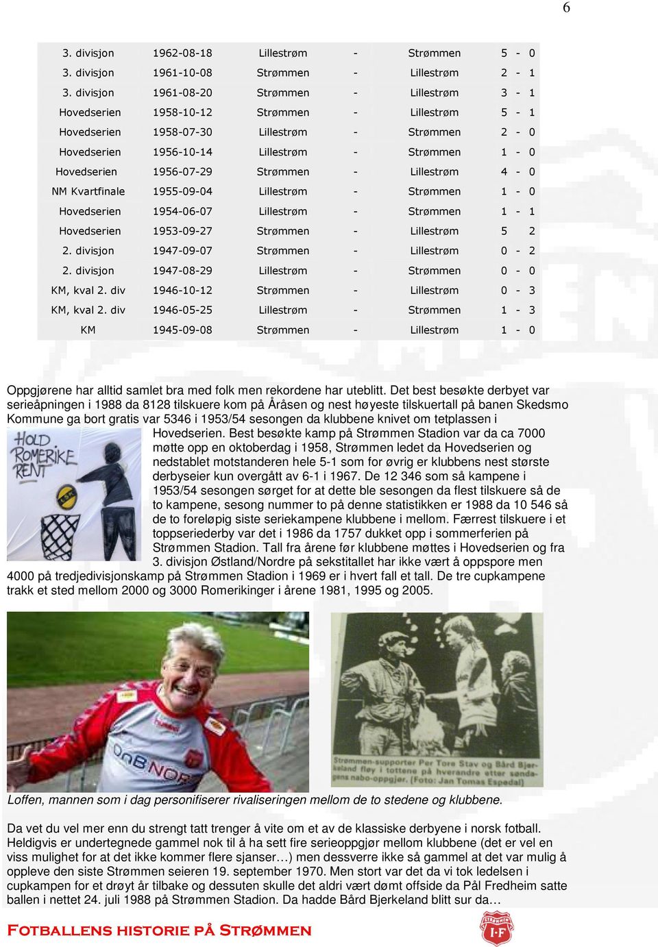 Hovedserien 1956-07-29 Strømmen - Lillestrøm 4-0 NM Kvartfinale 1955-09-04 Lillestrøm - Strømmen 1-0 Hovedserien 1954-06-07 Lillestrøm - Strømmen 1-1 Hovedserien 1953-09-27 Strømmen - Lillestrøm 5 2