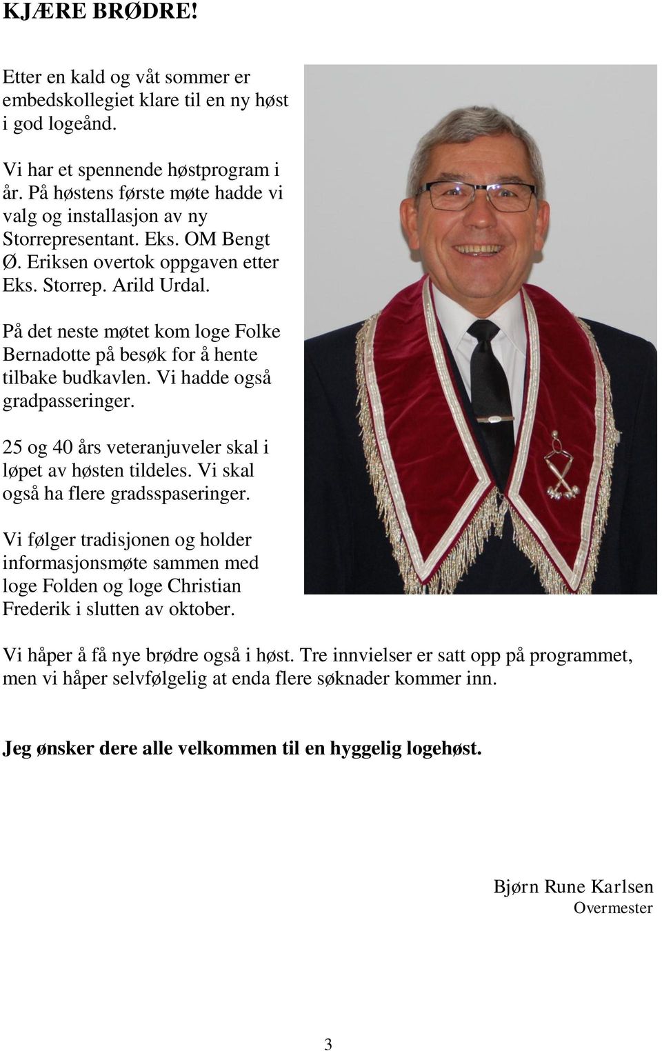 På det neste møtet kom loge Folke Bernadotte på besøk for å hente tilbake budkavlen. Vi hadde også gradpasseringer. 25 og 40 års veteranjuveler skal i løpet av høsten tildeles.