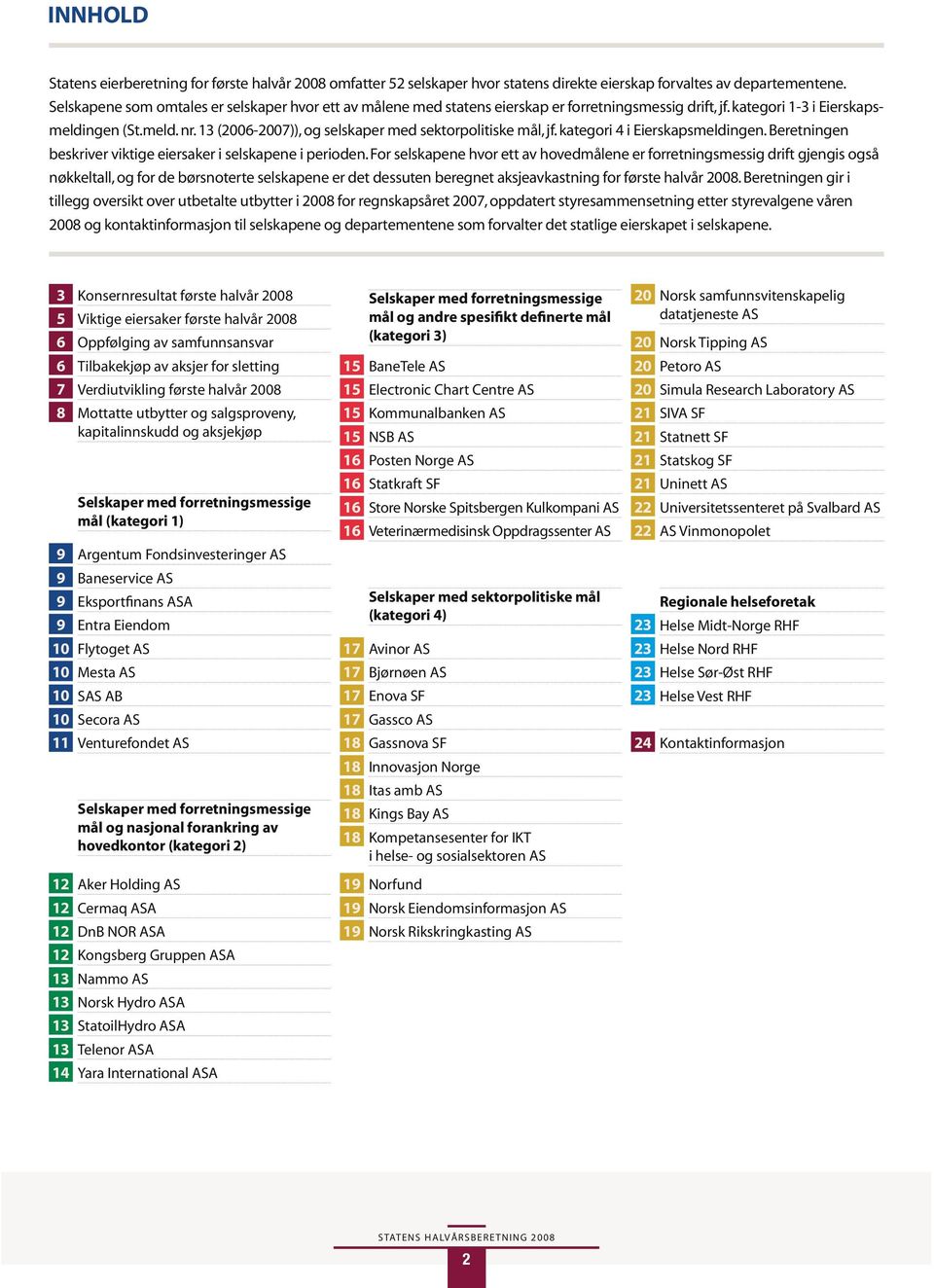 13 (2006-2007)), og selskaper med sektorpolitiske mål, jf. kategori 4 i Eierskapsmeldingen. Beretningen beskriver viktige eiersaker i selskapene i perioden.