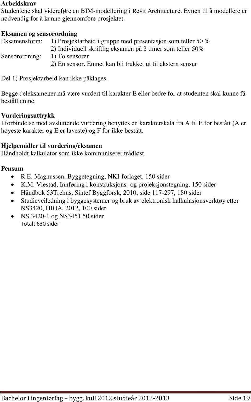 sensor. Emnet kan bli trukket ut til ekstern sensur Del 1) Prosjektarbeid kan ikke påklages. Begge deleksamener må være vurdert til karakter E eller bedre for at studenten skal kunne få bestått emne.