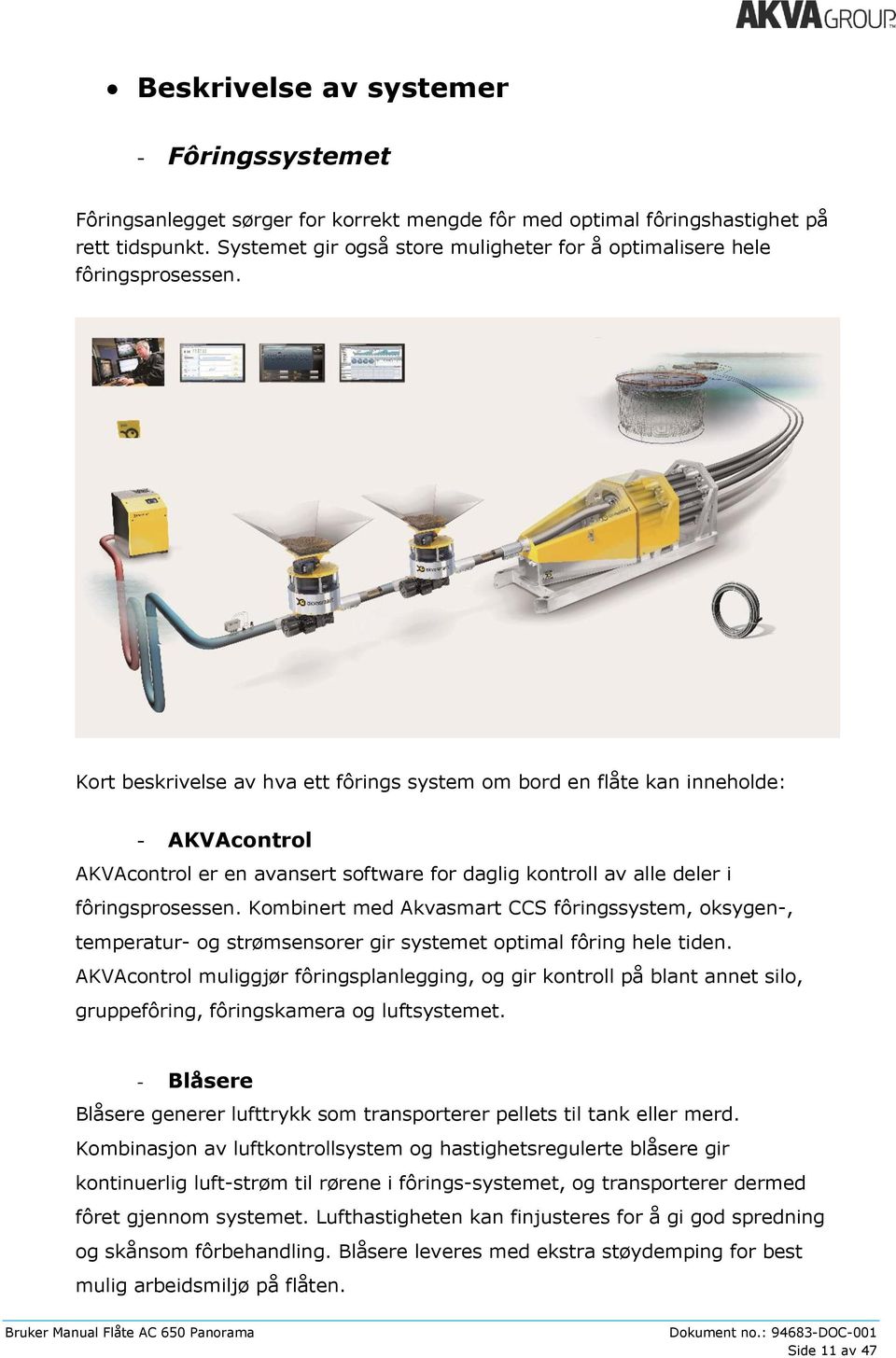 Kort beskrivelse av hva ett fôrings system om bord en flåte kan inneholde: - AKVAcontrol AKVAcontrol er en avansert software for daglig kontroll av alle deler i fôringsprosessen.