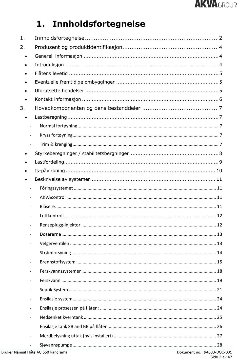 .. 7 Styrkeberegninger / stabilitetsbergninger... 8 Lastfordeling... 9 Is-påvirkning... 10 Beskrivelse av systemer... 11 - Fôringssystemet... 11 - AKVAcontrol... 11 - Blåsere... 11 - Luftkontroll.