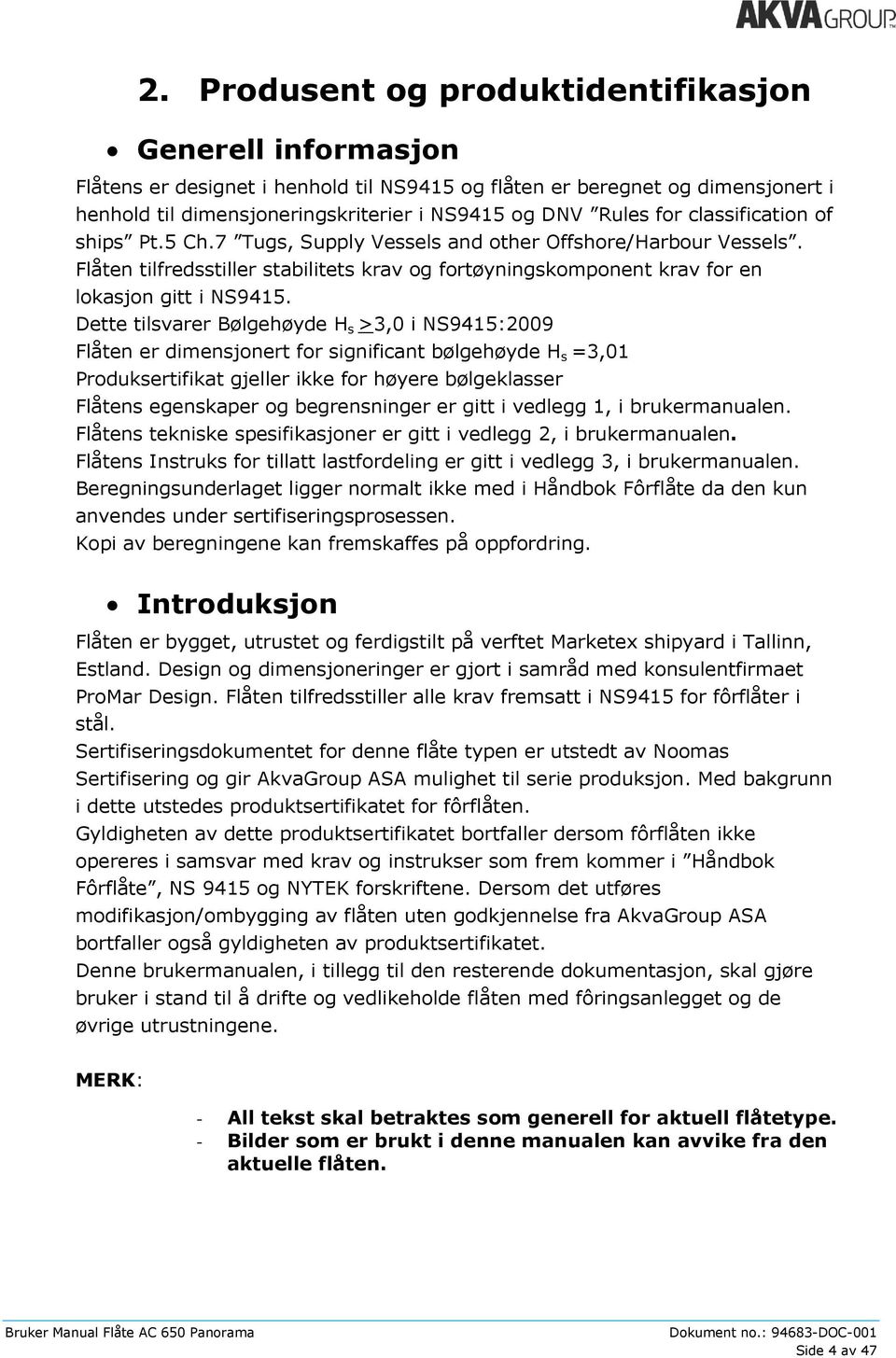 Dette tilsvarer Bølgehøyde H s >3,0 i NS9415:2009 Flåten er dimensjonert for significant bølgehøyde H s =3,01 Produksertifikat gjeller ikke for høyere bølgeklasser Flåtens egenskaper og begrensninger