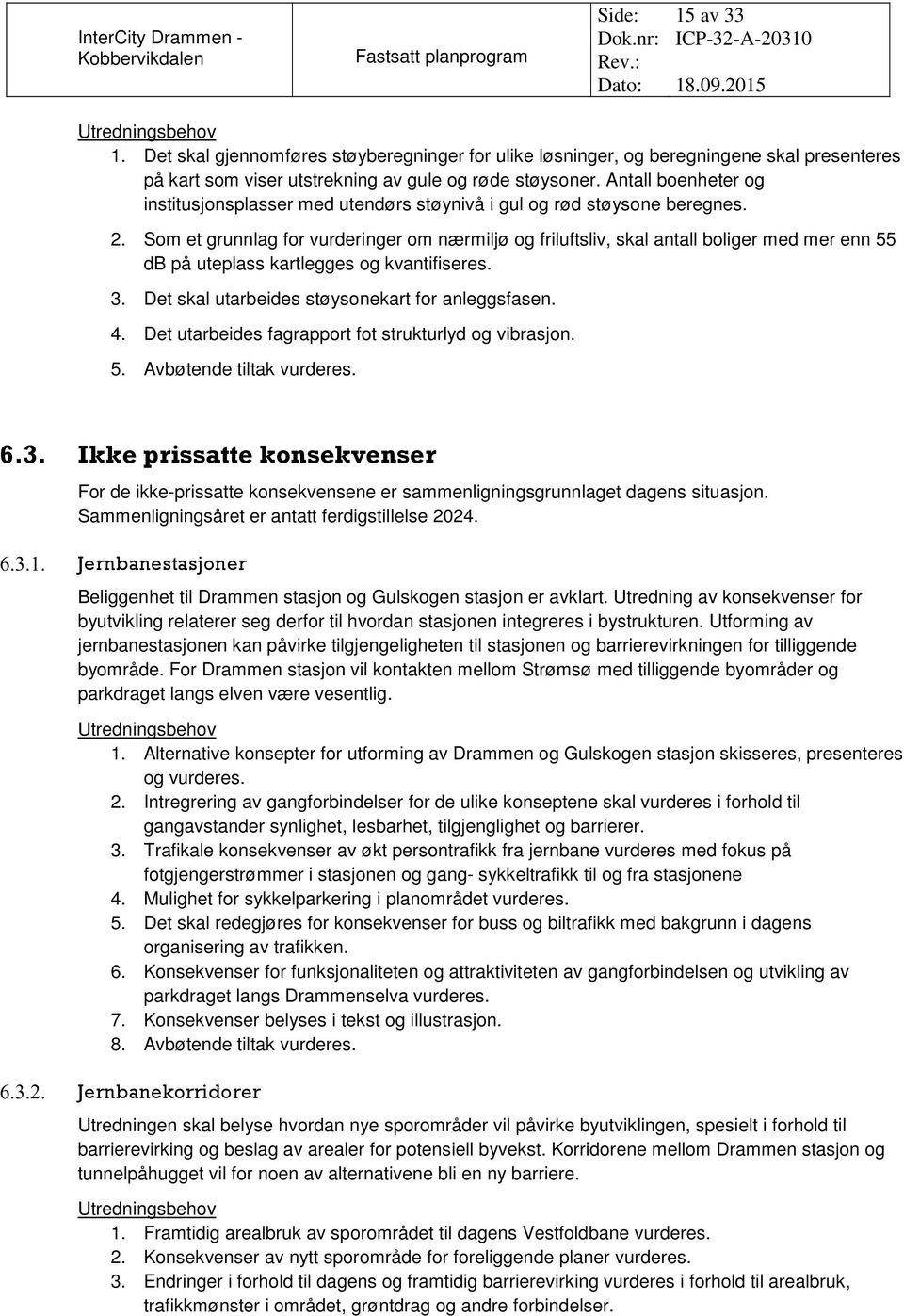 Som et grunnlag for vurderinger om nærmiljø og friluftsliv, skal antall boliger med mer enn 55 db på uteplass kartlegges og kvantifiseres. 3. Det skal utarbeides støysonekart for anleggsfasen. 4.