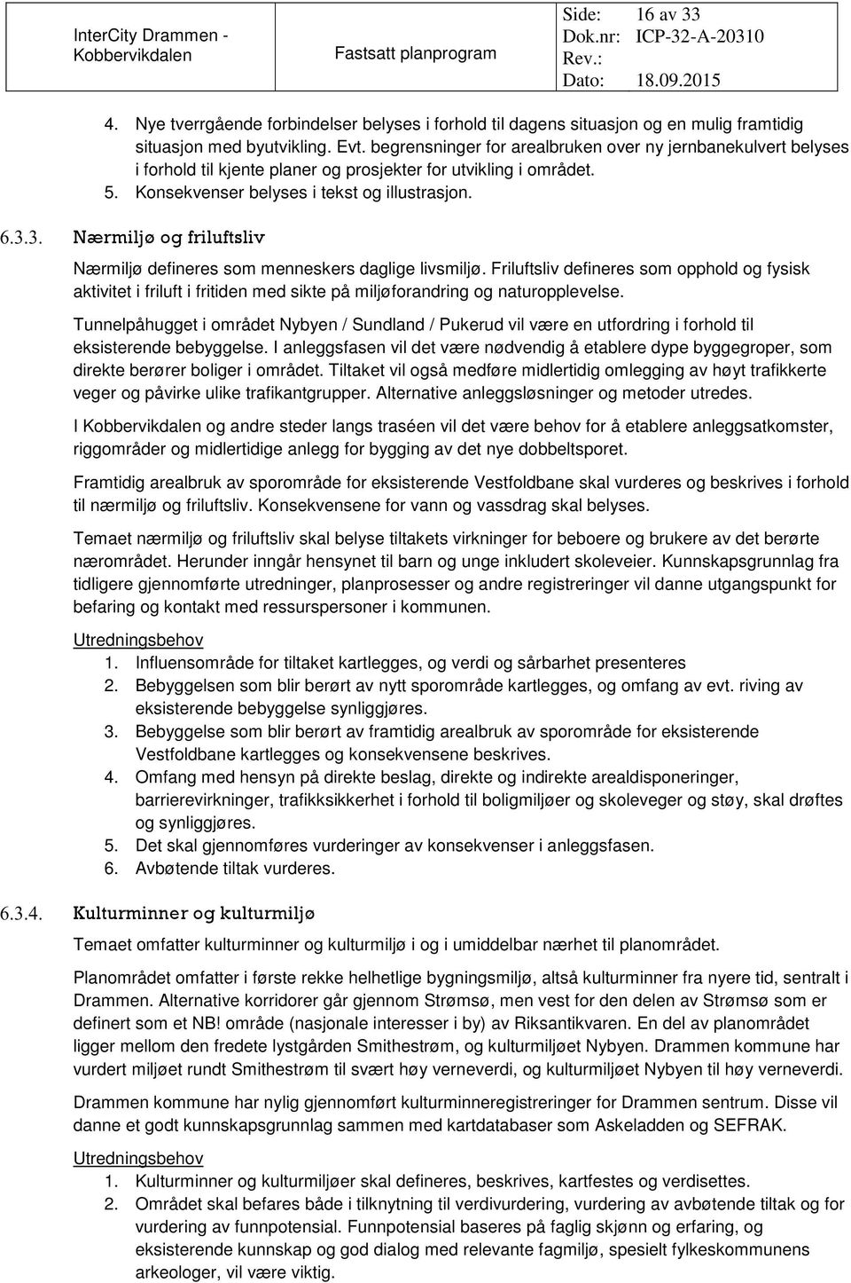 Nærmiljø og friluftsliv Nærmiljø defineres som menneskers daglige livsmiljø. Friluftsliv defineres som opphold og fysisk aktivitet i friluft i fritiden med sikte på miljøforandring og naturopplevelse.