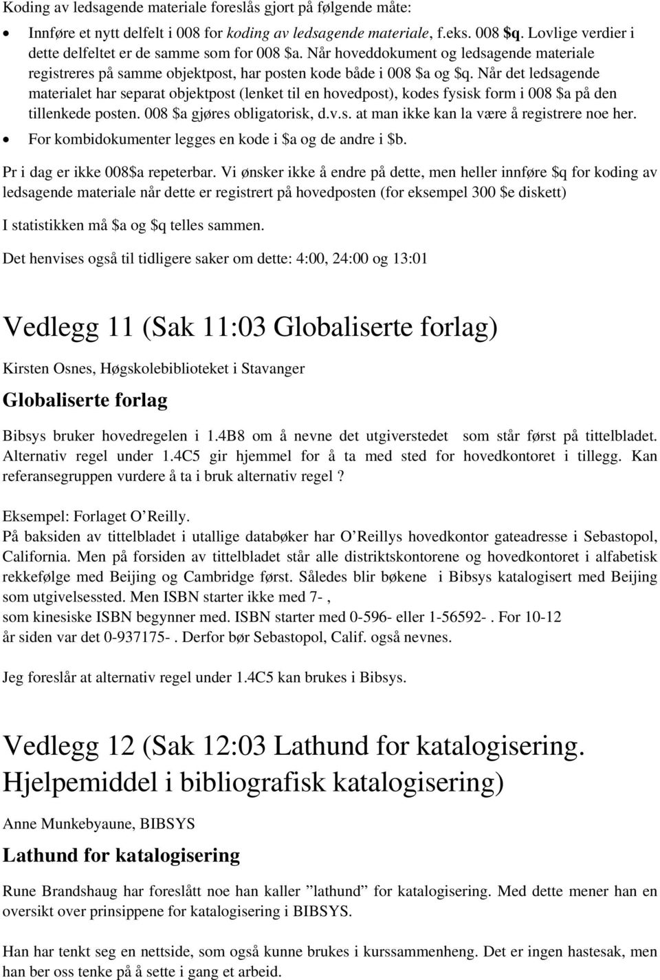 Når det ledsagende materialet har separat objektpost (lenket til en hovedpost), kodes fysisk form i 008 $a på den tillenkede posten. 008 $a gjøres obligatorisk, d.v.s. at man ikke kan la være å registrere noe her.