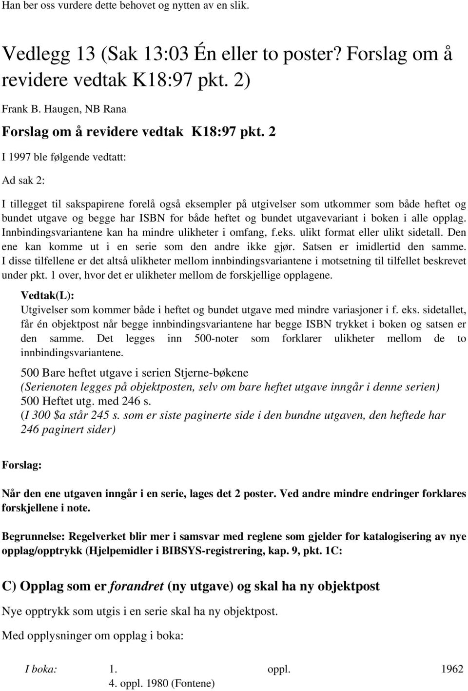 2 I 1997 ble følgende vedtatt: Ad sak 2: I tillegget til sakspapirene forelå også eksempler på utgivelser som utkommer som både heftet og bundet utgave og begge har ISBN for både heftet og bundet