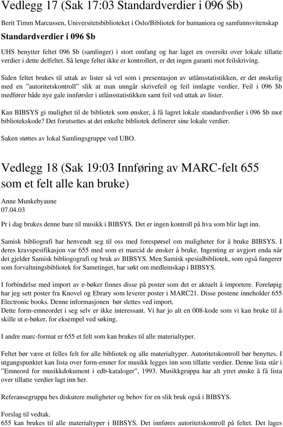 Siden feltet brukes til uttak av lister så vel som i presentasjon av utlånsstatistikken, er det ønskelig med en autoritetskontroll slik at man unngår skrivefeil og feil innlagte verdier.